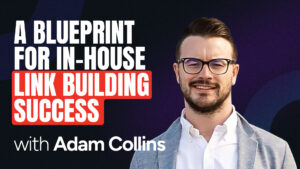 A Blueprint for In House Link Building Success with Adam Collins